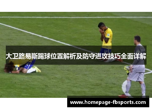 大卫路易斯踢球位置解析及防守进攻技巧全面详解