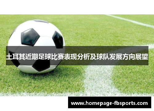 土耳其近期足球比赛表现分析及球队发展方向展望 土耳其近期足球比赛表现分析及球队发展方向展望