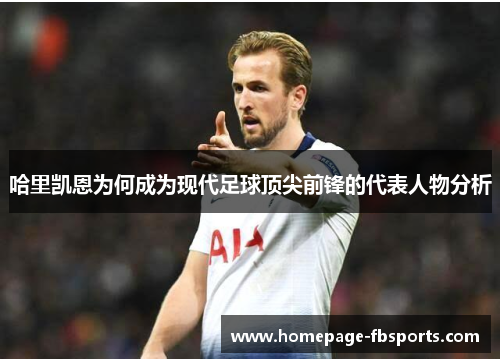 哈里凯恩为何成为现代足球顶尖前锋的代表人物分析