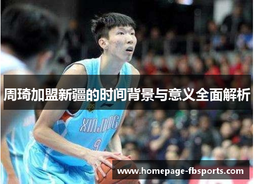 周琦加盟新疆的时间背景与意义全面解析