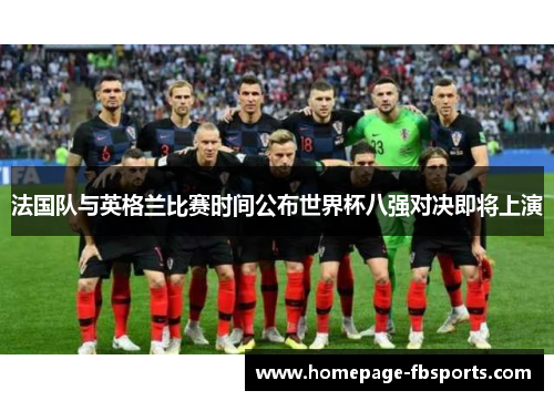 法国队与英格兰比赛时间公布世界杯八强对决即将上演