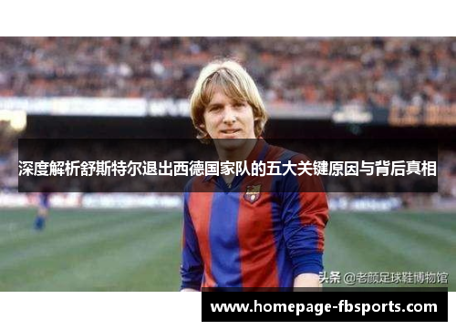 深度解析舒斯特尔退出西德国家队的五大关键原因与背后真相