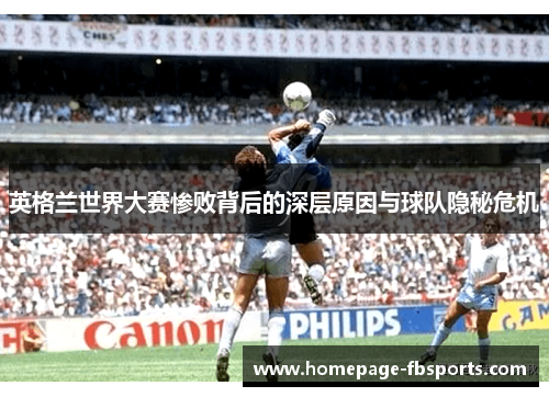 英格兰世界大赛惨败背后的深层原因与球队隐秘危机 英格兰世界大赛惨败背后的深层原因与球队隐秘危机