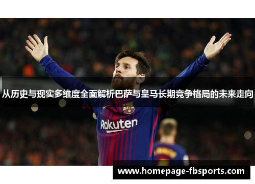 从历史与现实多维度全面解析巴萨与皇马长期竞争格局的未来走向