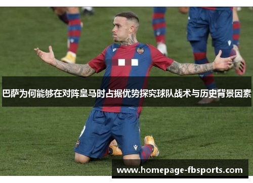 巴萨为何能够在对阵皇马时占据优势探究球队战术与历史背景因素