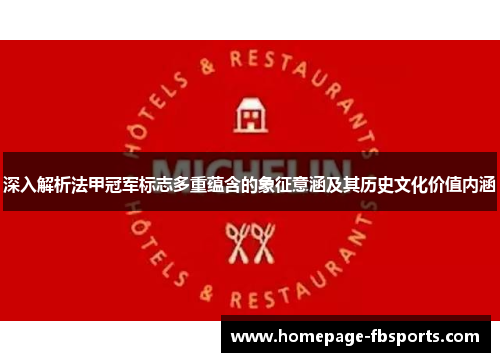 深入解析法甲冠军标志多重蕴含的象征意涵及其历史文化价值内涵 深入解析法甲冠军标志多重蕴含的象征意涵及其历史文化价值内涵