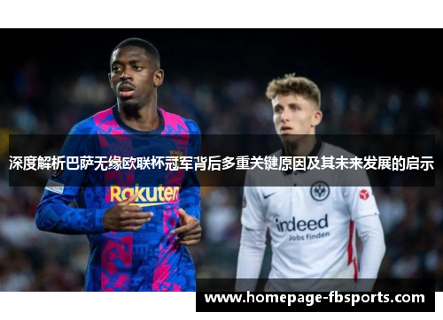 深度解析巴萨无缘欧联杯冠军背后多重关键原因及其未来发展的启示