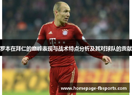 罗本在拜仁的巅峰表现与战术特点分析及其对球队的贡献 罗本在拜仁的巅峰表现与战术特点分析及其对球队的贡献