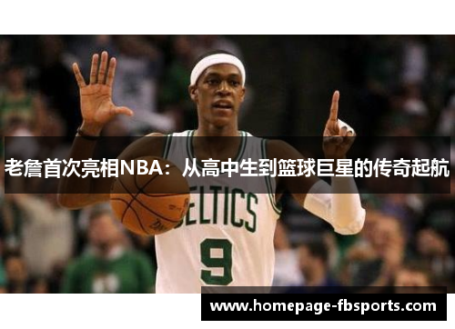 老詹首次亮相NBA:从高中生到篮球巨星的传奇起航 老詹首次亮相NBA:从高中生到篮球巨星的传奇起航
