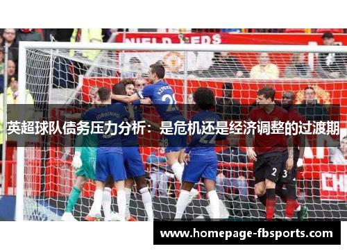 英超球队债务压力分析:是危机还是经济调整的过渡期 英超球队债务压力分析:是危机还是经济调整的过渡期