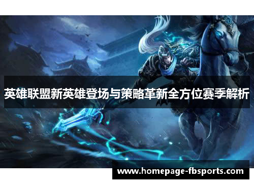 英雄联盟新英雄登场与策略革新全方位赛季解析 英雄联盟新英雄登场与策略革新全方位赛季解析