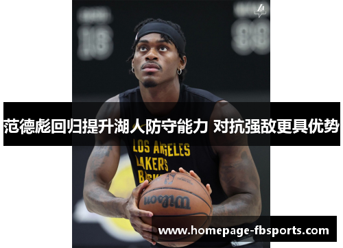 范德彪回归提升湖人防守能力 对抗强敌更具优势 范德彪回归提升湖人防守能力 对抗强敌更具优势