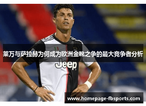 莱万与萨拉赫为何成为欧洲金靴之争的最大竞争者分析 莱万与萨拉赫为何成为欧洲金靴之争的最大竞争者分析