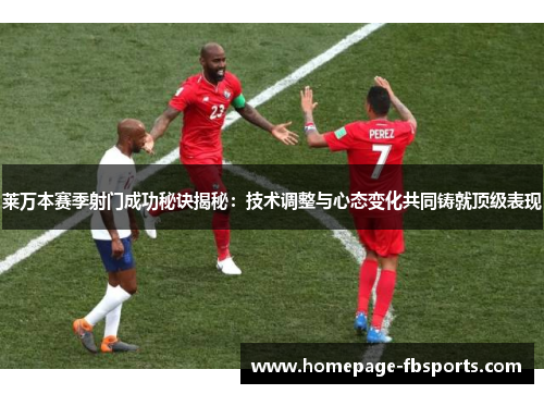 莱万本赛季射门成功秘诀揭秘:技术调整与心态变化共同铸就顶级表现 莱万本赛季射门成功秘诀揭秘:技术调整与心态变化共同铸就顶级表现