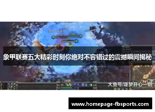 象甲联赛五大精彩时刻你绝对不容错过的震撼瞬间揭秘 象甲联赛五大精彩时刻你绝对不容错过的震撼瞬间揭秘