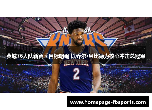 费城76人队新赛季目标明确 以乔尔·恩比德为核心冲击总冠军