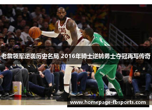 老詹领军逆袭历史名局 2016年骑士逆转勇士夺冠再写传奇
