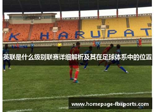 英联是什么级别联赛详细解析及其在足球体系中的位置