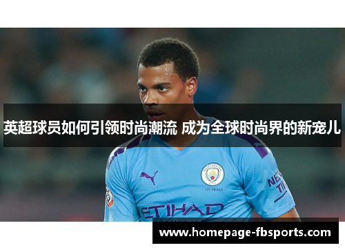 英超球员如何引领时尚潮流 成为全球时尚界的新宠儿