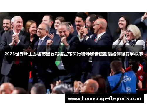 2026世界杯主办城市墨西哥城宣布实行特殊噪音管制措施保障赛事秩序