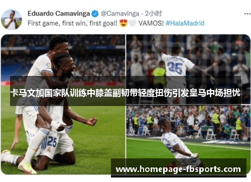 卡马文加国家队训练中膝盖副韧带轻度扭伤引发皇马中场担忧