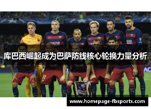 库巴西崛起成为巴萨防线核心轮换力量分析