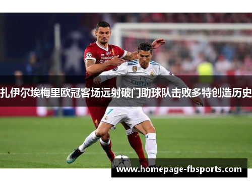 扎伊尔埃梅里欧冠客场远射破门助球队击败多特创造历史