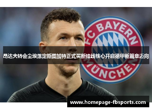 昂达夫转会尘埃落定斯图加特正式买断锋线核心开启德甲新篇章迈向