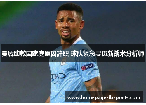 曼城助教因家庭原因辞职 球队紧急寻觅新战术分析师 曼城助教因家庭原因辞职 球队紧急寻觅新战术分析师