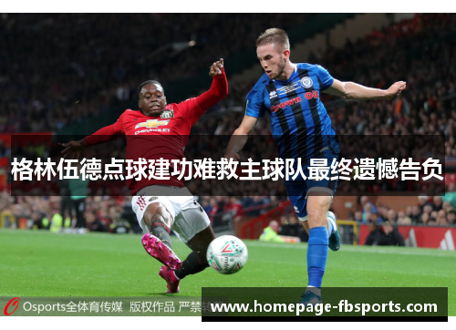 格林伍德点球建功难救主球队最终遗憾告负 格林伍德点球建功难救主球队最终遗憾告负