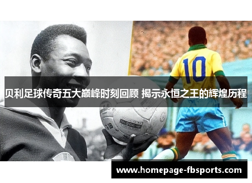 贝利足球传奇五大巅峰时刻回顾 揭示永恒之王的辉煌历程