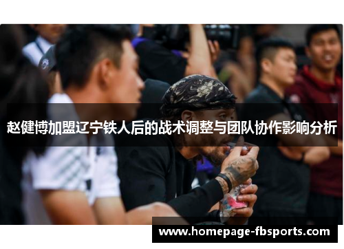 赵健博加盟辽宁铁人后的战术调整与团队协作影响分析 赵健博加盟辽宁铁人后的战术调整与团队协作影响分析