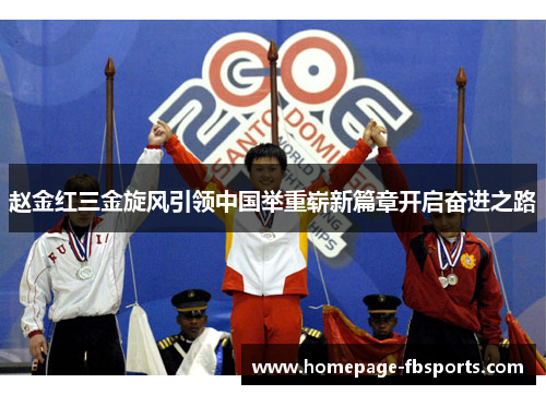 赵金红三金旋风引领中国举重崭新篇章开启奋进之路 赵金红三金旋风引领中国举重崭新篇章开启奋进之路