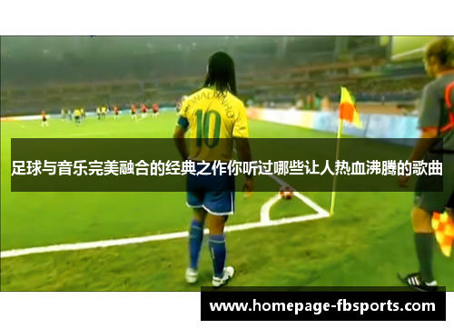 足球与音乐完美融合的经典之作你听过哪些让人热血沸腾的歌曲 足球与音乐完美融合的经典之作你听过哪些让人热血沸腾的歌曲
