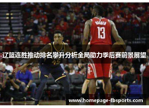 辽篮连胜推动排名攀升分析全局助力季后赛前景展望 辽篮连胜推动排名攀升分析全局助力季后赛前景展望