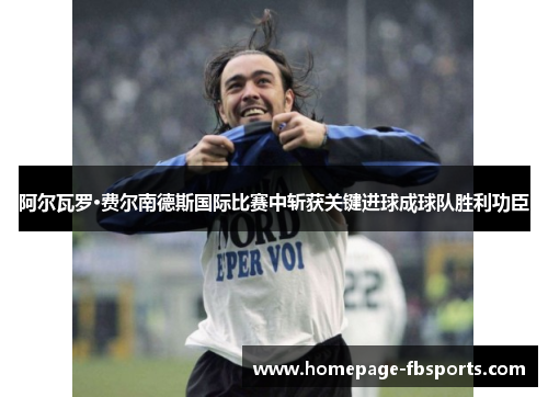 阿尔瓦罗·费尔南德斯国际比赛中斩获关键进球成球队胜利功臣 阿尔瓦罗·费尔南德斯国际比赛中斩获关键进球成球队胜利功臣