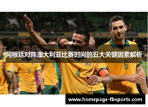 阿根廷对阵澳大利亚比赛时间的五大关键因素解析