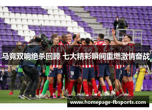马竞双响绝杀回顾 七大精彩瞬间重燃激情奋战